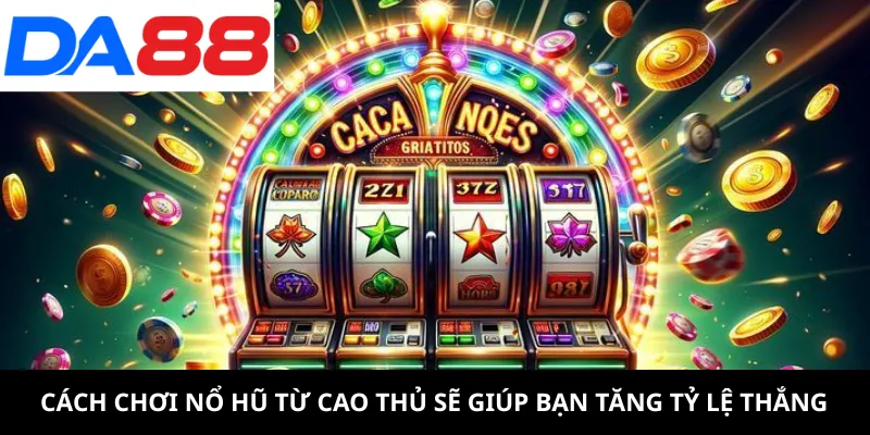 Cách chơi nổ hũ từ cao thủ sẽ giúp bạn tăng tỷ lệ thắng