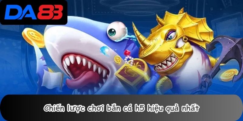 Chiến lược chơi bắn cá h5 hiệu quả nhất