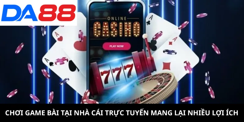 Chơi game bài tại nhà cái trực tuyến DA88 mang lại nhiều lợi ích
