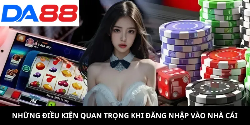 Những điều kiện quan trọng khi đăng nhập vào nhà cái