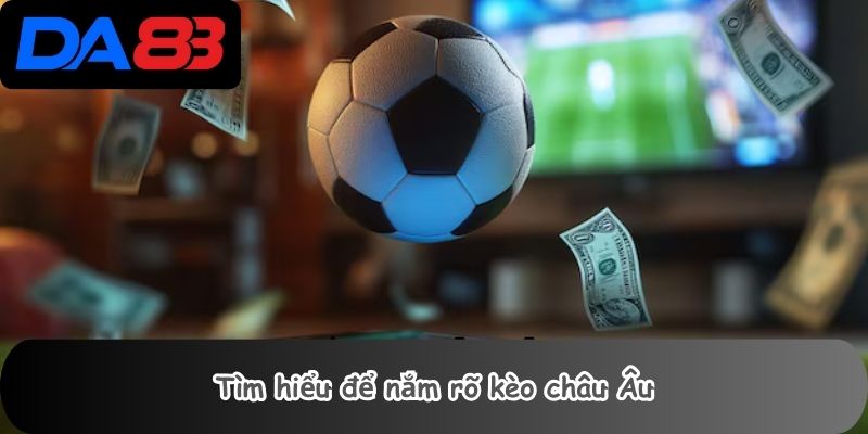 Tìm hiểu để nắm rõ kèo châu Âu